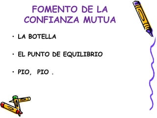 FOMENTO DE LA
   CONFIANZA MUTUA
• LA BOTELLA

• EL PUNTO DE EQUILIBRIO

• PIO, PIO .
 