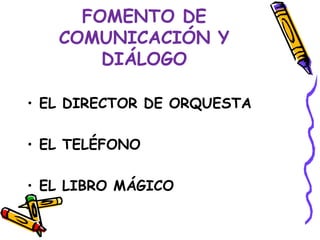 FOMENTO DE
   COMUNICACIÓN Y
       DIÁLOGO

• EL DIRECTOR DE ORQUESTA

• EL TELÉFONO

• EL LIBRO MÁGICO
 