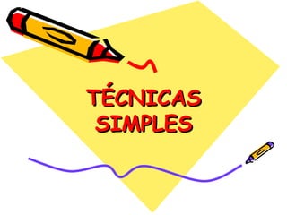 TÉCNICAS
 SIMPLES
 
