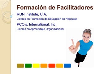 Formación de Facilitadores
RUN Institute, C.A.
Líderes en Promoción de Educación en Negocios

PCO’s, International, Inc.
Líderes en Aprendizaje Organizacional
 