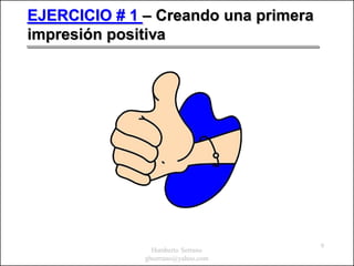 EJERCICIO # 1 – Creando una primera
impresión positiva




                                      9
                Humberto Serrano
              ghserrano@yahoo.com
 