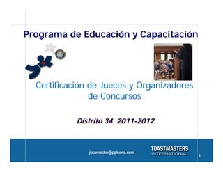 Programa de Educación y Capacitación




  Certificación de Jueces y Organizadores
                de Concursos

            Distrito 34. 2011-2012



               jccamacho@pplcons.com
                                            1
 