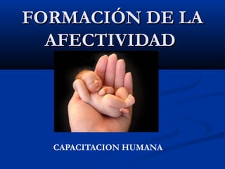 FORMACIÓN DE LAFORMACIÓN DE LA
AFECTIVIDADAFECTIVIDAD
CAPACITACION HUMANA
 