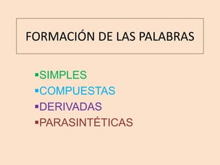 FORMACIÓN DE LAS PALABRAS

 SIMPLES
 COMPUESTAS
 DERIVADAS
 PARASINTÉTICAS
 