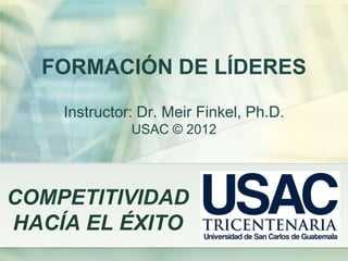 FORMACIÓN DE LÍDERES

    Instructor: Dr. Meir Finkel, Ph.D.
              USAC © 2012




COMPETITIVIDAD
HACÍA EL ÉXITO
 