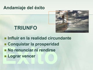 Andamiaje del éxito



     TRIUNFO
 Influir en la realidad circundante
 Conquistar la prosperidad




Éxito
 No renunciar ni rendirse
 Lograr vencer
 