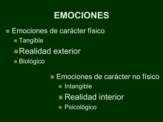 EMOCIONES
   Emociones de carácter físico
       Tangible
     Realidad      exterior
       Biológico

                       Emociones de carácter no físico
                           Intangible
                         Realidad        interior
                           Psicológico
 