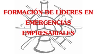 FORMACIÓN DE LÍDERES EN
EMERGENCIAS
EMPRESARIALES
 