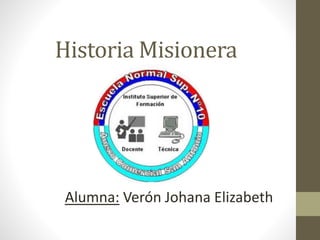 Historia Misionera
Alumna: Verón Johana Elizabeth
 