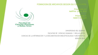 FOMACION DE ARCHIVOS SEGÚN SU CICLO VITAL
Presentado por
MARTHA LUCIA RUIZ
Presentado a:
NANCY CUELLAR
UNIVERSIDAD DEL QUINDIO
FACULTAD DE CIENCIAS HUMANAS Y BELLAS ARTES
CIENCIAS DE LA INFORMACION Y LA DOCUMENTACION BIBLIOTECOLOGIA Y ARCHIVISTICA
BOGOTA 2015
 