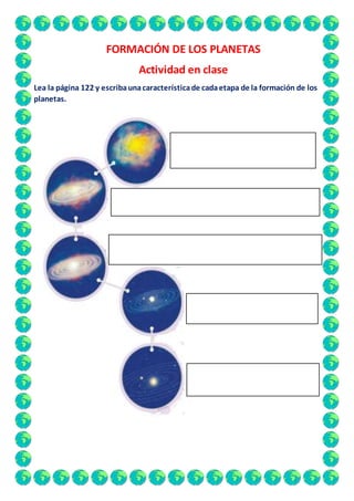 FORMACIÓN DE LOS PLANETAS
Actividad en clase
Lea la página 122 y escribaunacaracterísticade cadaetapa de la formación de los
planetas.
 