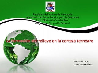 República Bolivariana de Venezuela
Ministerio del Poder Popular para la Educación
Liceo Nacional «Catatumbo»
Asignatura: Geografía General

Elaborado por:
Lcdo. León Robert

 