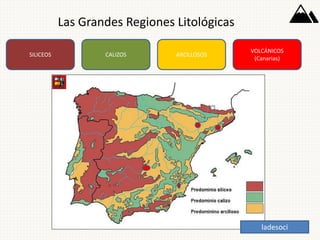 Las Grandes Regiones Litológicas
SILICEOS CALIZOS ARCILLOSOS
VOLCÁNICOS
(Canarias)
ladesoci
 