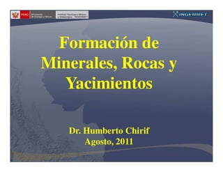 Formación de
Minerales, Rocas y
   Yacimientos

   Dr. Humberto Chirif
       Agosto, 2011
 