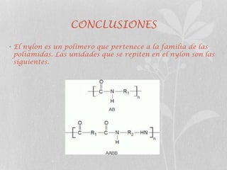 CONCLUSIONES
• El nylon es un polímero que pertenece a la familia de las
poliamidas. Las unidades que se repiten en el nylon son las
siguientes.
 