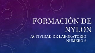 FORMACIÓN DE
NYLON
ACTIVIDAD DE LABORATORIO
NUMERO 2
 