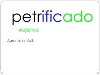 petrificadoAdjetivoAbsorto, inmóvil.