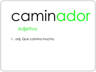 caminadorAdjetivo1.  adj. Que camina mucho.