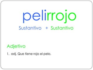 pelirrojoSustantivo   +  SustantivoAdjetivo1.  adj. Que tiene rojo el pelo.