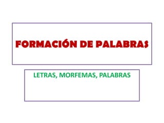 FORMACIÓN DE PALABRAS
LETRAS, MORFEMAS, PALABRAS