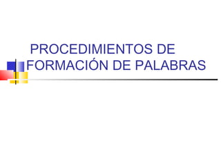 PROCEDIMIENTOS DE
FORMACIÓN DE PALABRAS
 