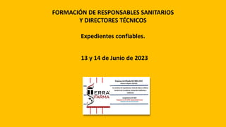 FORMACIÓN DE RESPONSABLES SANITARIOS
Y DIRECTORES TÉCNICOS
Expedientes confiables.
13 y 14 de Junio de 2023
 