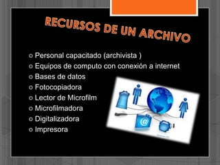  Personal

capacitado (archivista )
 Equipos de computo con conexión a internet
 Bases de datos
 Fotocopiadora
 Lector de Microfilm
 Microfilmadora
 Digitalizadora
 Impresora

 