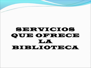 SERVICIOS
QUE OFRECE
    LA
BIBLIOTECA
 