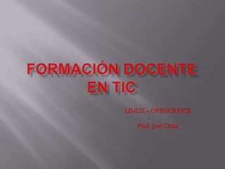 LINUX – OPENOFFICE

   Prof. Joel Ortiz
 