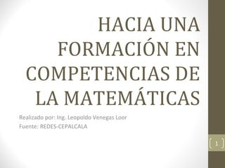 HACIA UNA
     FORMACIÓN EN
  COMPETENCIAS DE
   LA MATEMÁTICAS
Realizado por: Ing. Leopoldo Venegas Loor
Fuente: REDES-CEPALCALA

                                            1
 