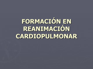 FORMACIÓN EN REANIMACIÓN CARDIOPULMONAR 