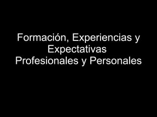 Formación, Experiencias y Expectativas  Profesionales y Personales 