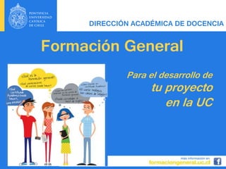 Formación General
Para el desarrollo de
tu proyecto
en la UC
DIRECCIÓN ACADÉMICA DE DOCENCIA
 