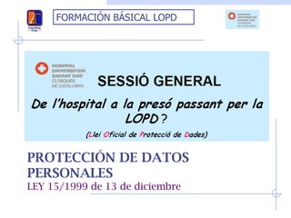 FORMACIÓN BÁSICAL LOPD




PROTECCIÓN DE DATOS
PERSONALES
LEY 15/1999 de 13 de diciembre
 