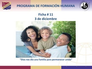 PROGRAMA DE FORMACIÓN HUMANA
Ficha # 11
3 de diciembre
“Dios nos dio una Familia para permanecer unida”
 