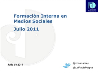 Formación Interna en Medios Sociales  Julio 2011 Julio de 2011 @crisalvarezs @LaFlautaMagica 