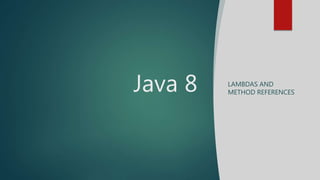 Java 8 LAMBDAS AND
METHOD REFERENCES
 
