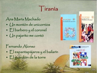 Tiranía
Ana María Machado
• Un montón de unicornios
• El barbero y el coronel
• Un pajarito me contó
Fernando Alonso
• El espantapájaros y el bailarín
• El guardián de la torre
 