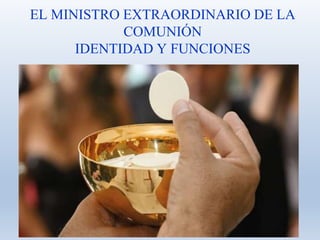 EL MINISTRO EXTRAORDINARIO DE LA
COMUNIÓN
IDENTIDAD Y FUNCIONES
 