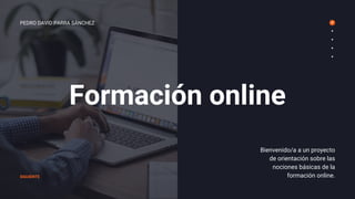 Formación online
SIGUIENTE
PEDRO DAVID PARRA SÁNCHEZ
Bienvenido/a a un proyecto
de orientación sobre las
nociones básicas de la
formación online.
 