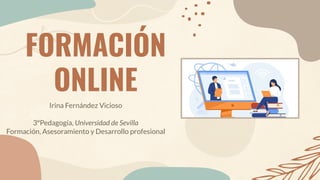 FORMACIÓN
ONLINE
Irina Fernández Vicioso
3ºPedagogía, Universidad de Sevilla
Formación, Asesoramiento y Desarrollo profesional
 
