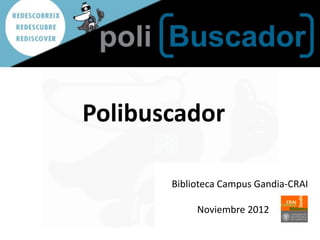 Polibuscador

       Biblioteca Campus Gandia-CRAI

            Noviembre 2012
 