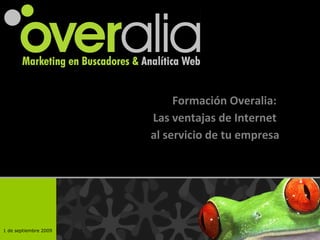 Formaci ón Overalia :  Las ventajas de Internet  al servicio de tu empresa 1 de septiembre 2009 