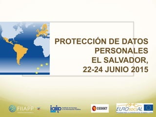 PROTECCIÓN DE DATOS
PERSONALES
EL SALVADOR,
22-24 JUNIO 2015
 