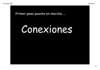 Formación PDI                                      Abril 2011




                Primer paso puesta en marcha ...




                   Conexiones


                                                                21
 