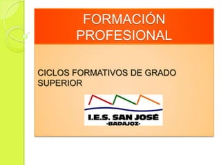 FORMACIÓN
PROFESIONAL
CICLOS FORMATIVOS DE GRADO
SUPERIOR

 