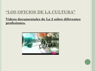 “LOS OFICIOS DE LA CULTURA”
Vídeos documentales de La 2 sobre diferentes
profesiones.
 