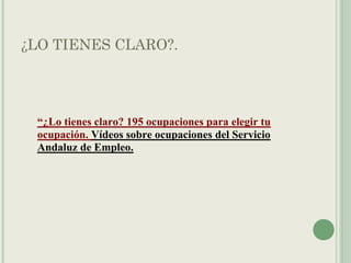 ¿LO TIENES CLARO?.
“¿Lo tienes claro? 195 ocupaciones para elegir tu
ocupación. Vídeos sobre ocupaciones del Servicio
Andaluz de Empleo.
 