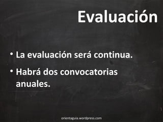 Evaluación
• La evaluación será continua.
• Habrá dos convocatorias
anuales.

orientaguia.wordpress.com

 