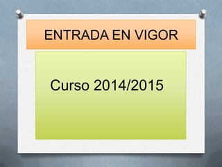 ENTRADA EN VIGOR

Curso 2014/2015

 